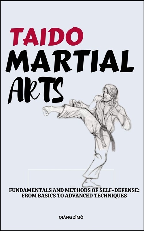 Taido Martial Arts: Fundamentals And Methods Of Self-Defense: From Basics To Advanced Techniques (Paperback)