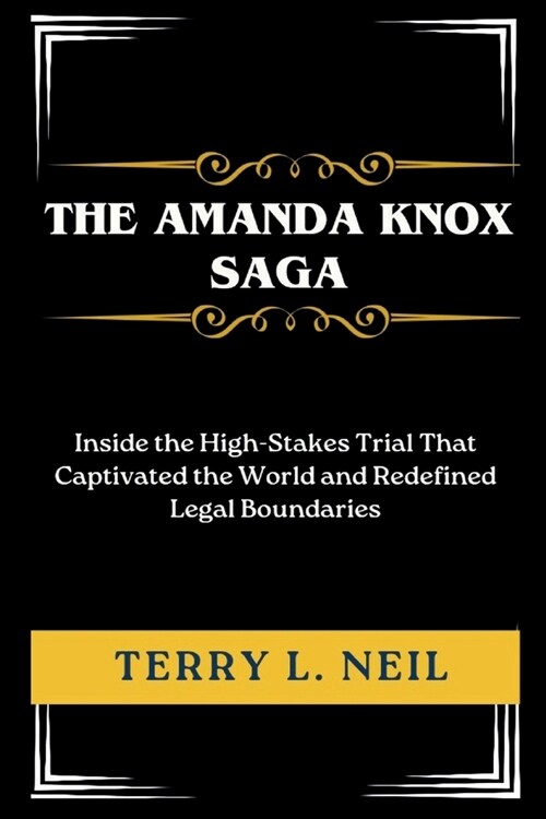 The Amanda Knox Saga: Inside the High-Stakes Trial That Captivated the World and Redefined Legal Boundaries (Paperback)