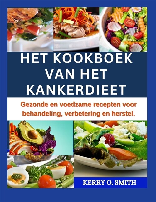Het Kookboek Van Het Kankerdieet: Gezonde en voedzame recepten voor behandeling, verbetering en herstel. (Paperback)