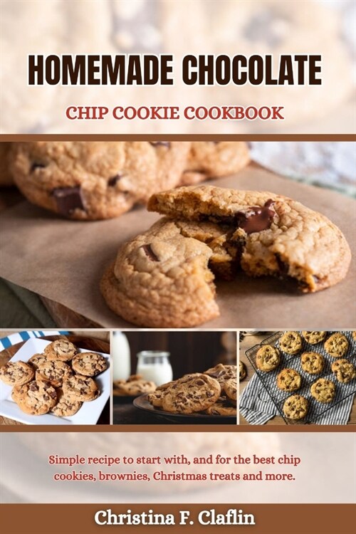 Homemade Chocolate Chip Cookie Cookbook: Simple recipe to start with, and for the best chip cookies, brownies, Christmas treats and more. (Paperback)