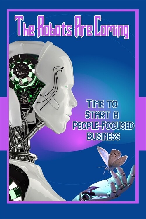 The Robots Are Coming: Time to Start a People-Focused Business (Paperback)