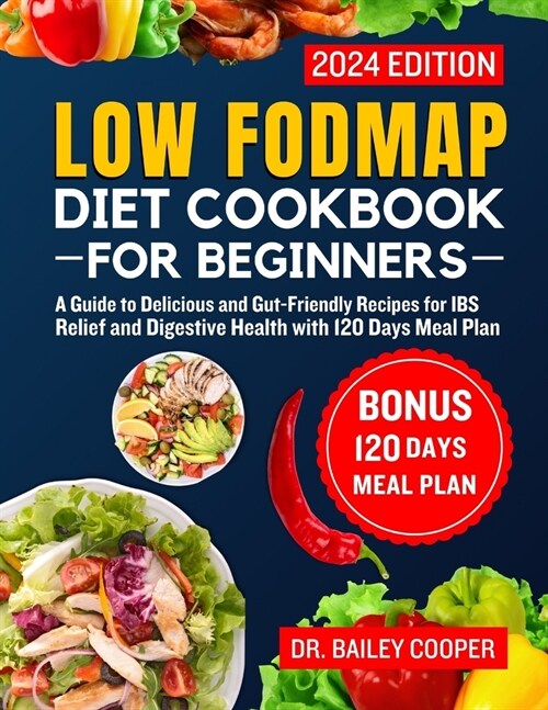 Low FODMAP diet cookbook for beginners 2024: A Guide to Delicious and Gut-Friendly Recipes for IBS Relief and Digestive Health with 120 Days Meal Plan (Paperback)