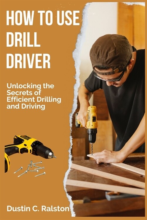 How to Use Drill Driver: Unlocking the Secrets of Efficient Drilling and Driving (Paperback)