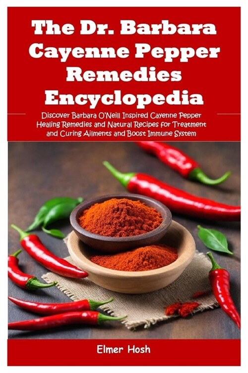 The Dr. Barbara Cayenne Pepper Remedies Encyclopedia: Discover Barbara ONeill Inspired Cayenne Pepper Healing Remedies and Natural Recipes for Treatm (Paperback)