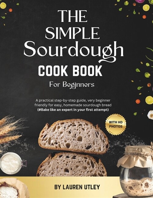 The Simple Sourdough Cookbook for Beginners: A practical step-by-step guide, very beginner friendly for easy, homemade sourdough bread, (#Bake like an (Paperback)
