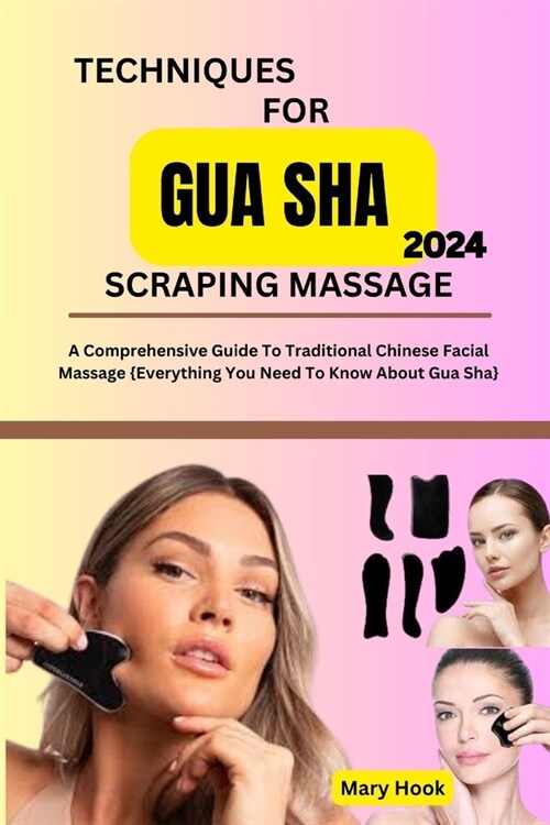 Techniques for Gua Sha Scraping Massage 2024: A Comprehensive Guide To Traditional Chinese Facial Massage (Paperback)