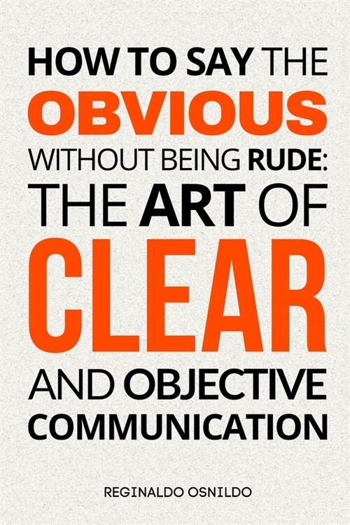 How to Say the Obvious Without Being Rude: The Art of Clear and Objective Communication (Paperback)