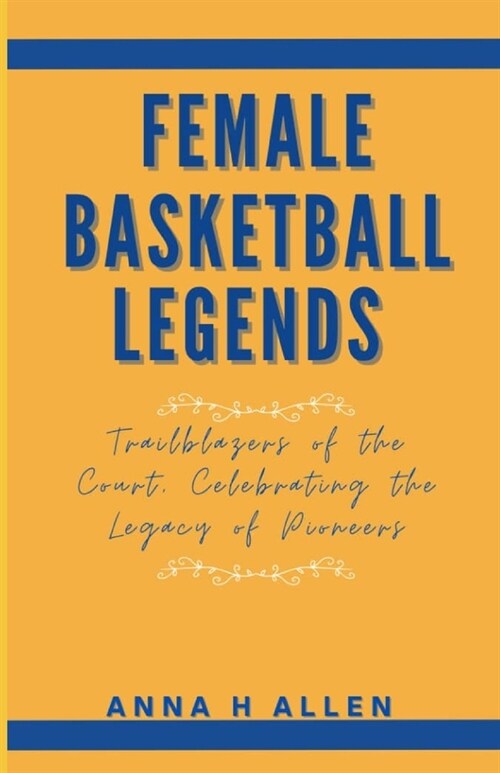 Female Basketball Legends: Trailblazers of the Court, Celebrating the Legacy of Pioneers (Paperback)