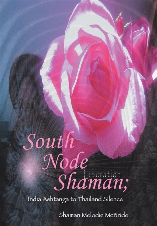 South Node Shaman; India Ashtanga to Thailand Silence (Hardcover)