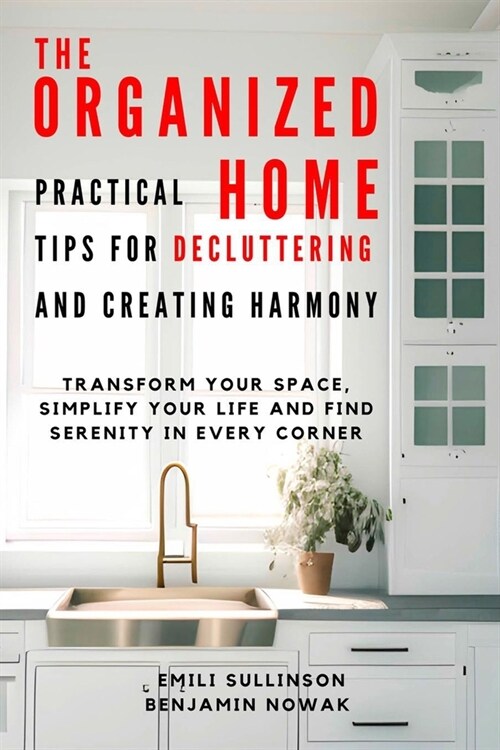 The Organized Home: Practical Tips for Decluttering and Creating Harmony: Transform Your Space, Simplify Your Life and Find Serenity in Ev (Paperback)