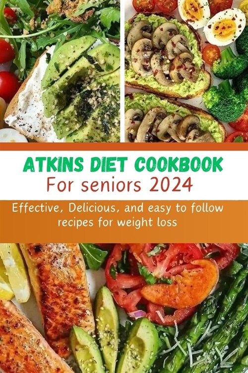 Atkins Diet cookbook for seniors 2024: Effective, Delicious, and easy to follow recipes for weight loss (Paperback)