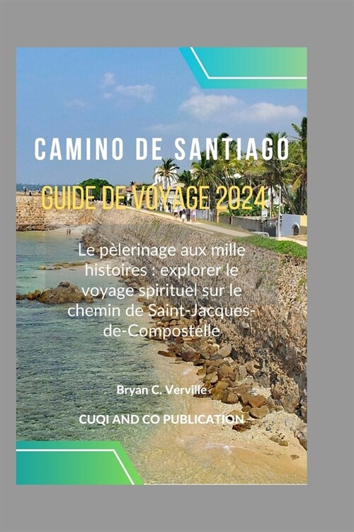 Camino de Santiago Guide de voyage 2024: Le p?erinage aux mille histoires: explorer le voyage spirituel sur le chemin de Saint-Jacques-de-Compostelle (Paperback)