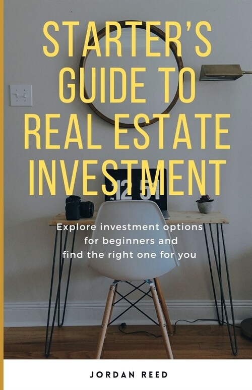 Starters Guide To Real Estate Investment: Explore investment options for beginners and find the right one for you (Paperback)
