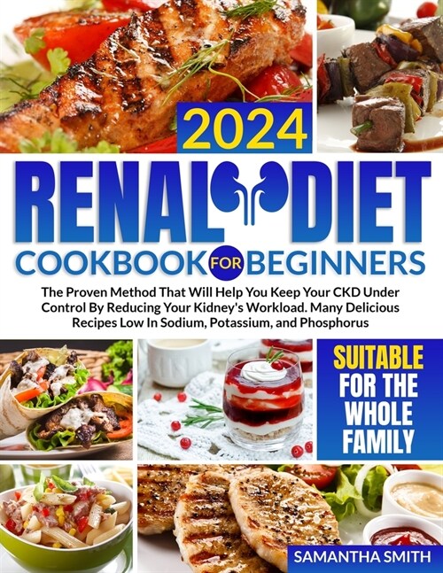 Renal Diet Cookbook for Beginners: The Proven Method That Will Help You Keep Your CKD Under Control By Reducing Your Kidneys Workload. Many Delicious (Paperback)
