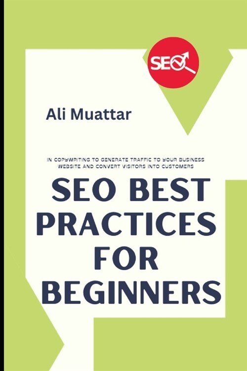 SEO Best Practices For Beginners: In Copywriting To Generate Traffic To Your Business Website And Convert Visitors Into Customers (Paperback)