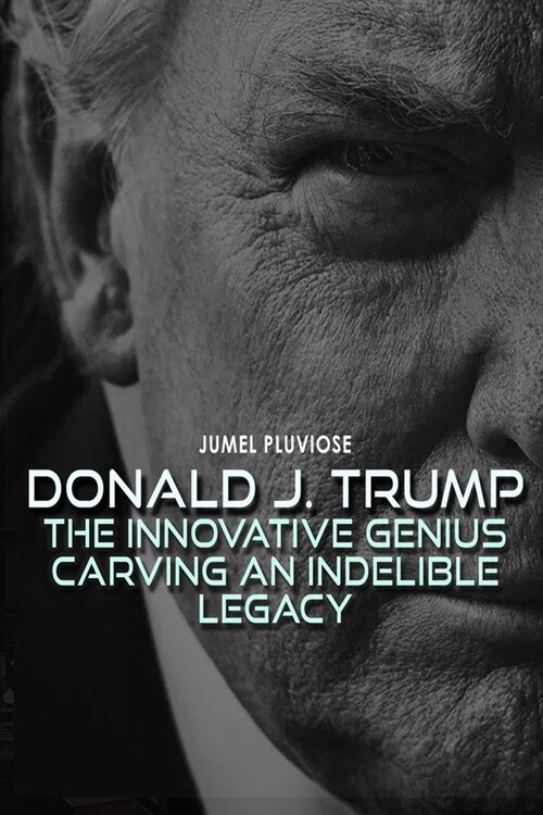 Donald J Trump: The Innovative Genius Carving an Indelible Legacy. (Paperback)