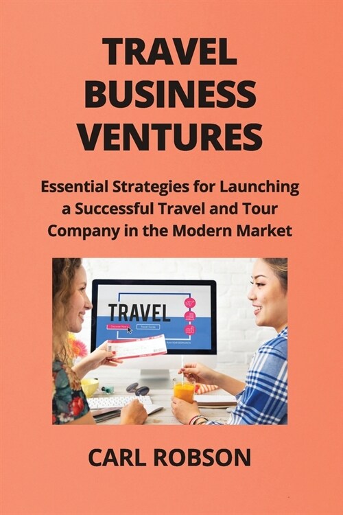 Travel Business Ventures: Essential Strategies for Launching a Successful Travel and Tour Company in the Modern Market (Paperback)
