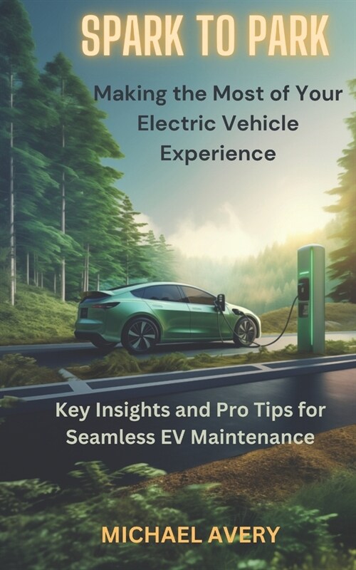 Spark to Park: Making the Most of Your Electric Vehicle Experience: Key Insights and Pro Tips for Seamless EV Maintenance (Paperback)