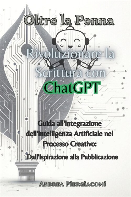 Oltre la Penna: Rivoluzionare la Scrittura con ChatGPT: Rivoluzionare la Scrittura con ChatGPT: Guida allIntegrazione dellIntelligen (Paperback)