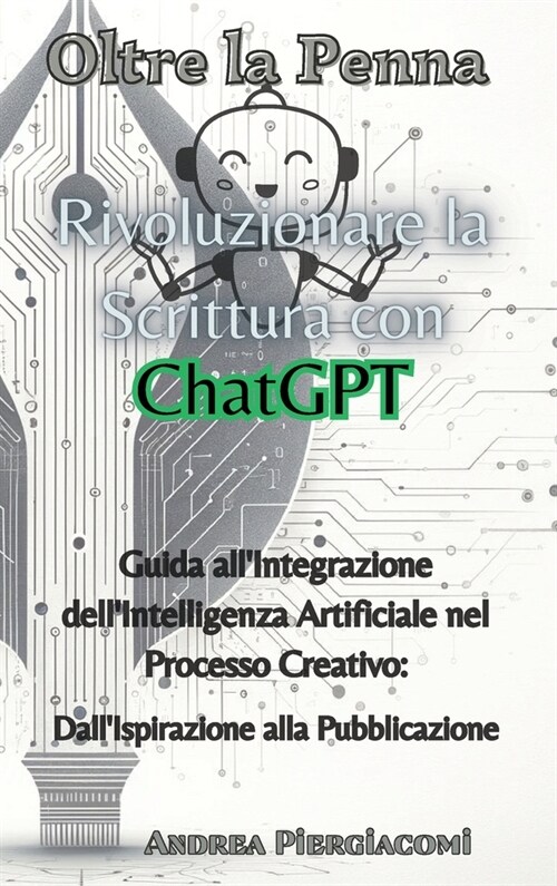 Oltre la Penna: Rivoluzionare la Scrittura con ChatGPT: Rivoluzionare la Scrittura con ChatGPT: Rivoluzionare la Scrittura con ChatGPT (Hardcover)