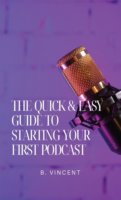 The Quick & Easy Guide to Starting Your First Podcast (Hardcover)