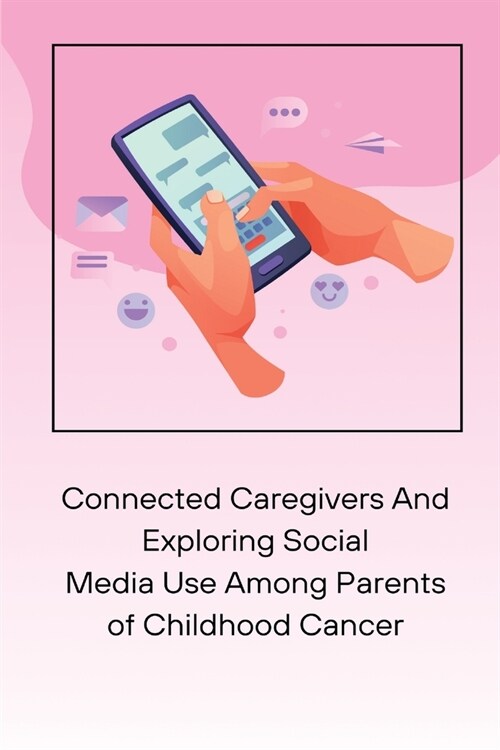 Connected Caregivers And Exploring Social Media Use Among Parents of Childhood Cancer (Paperback)