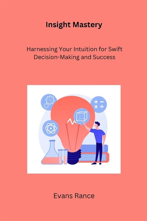 Insight Mastery: Harnessing Your Intuition for Swift Decision-Making and Success (Paperback)