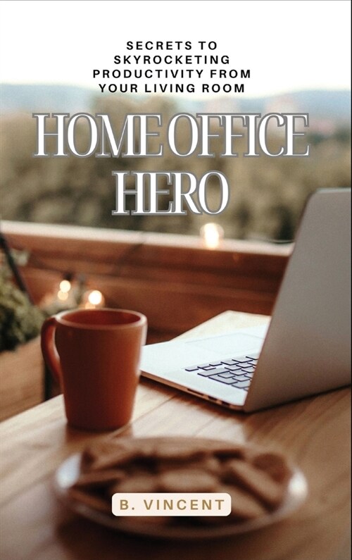 Home Office Hero: Secrets to Skyrocketing Productivity from Your Living Room (Hardcover)