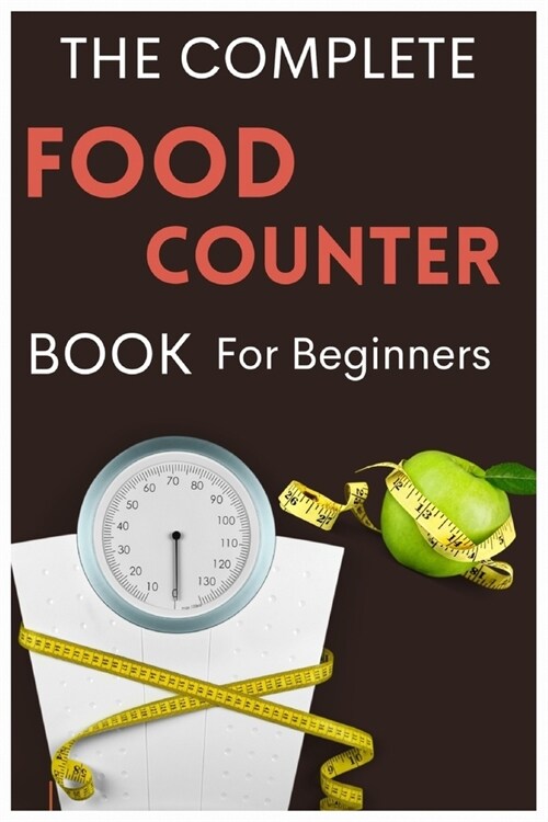 The Complete Food Counter Book for Beginners: Measure & Decode Calories, Carbs, Diets and Food Labels for Nutritions against obesity & weight loss (Paperback)