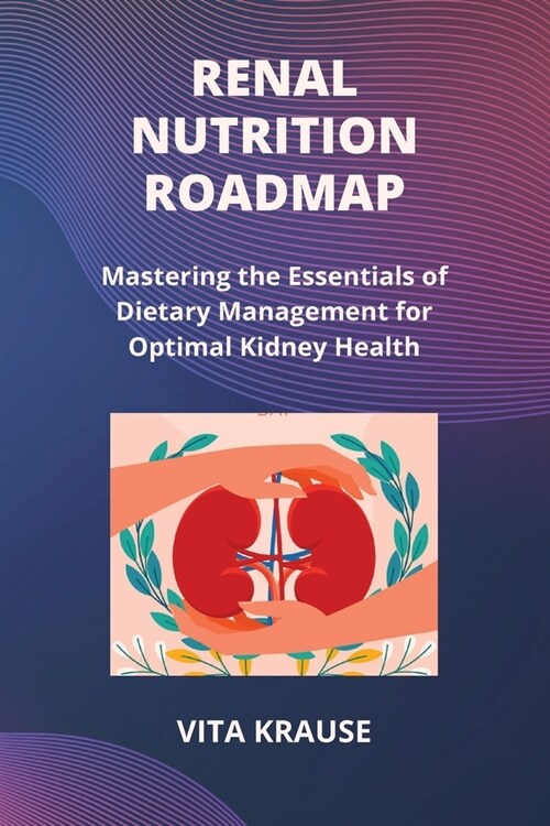 Renal Nutrition Roadmap: Mastering the Essentials of Dietary Management for Optimal Kidney Health (Paperback)