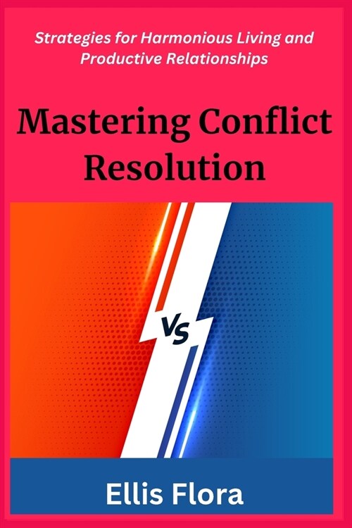 Mastering Conflict Resolution: Strategies for Harmonious Living and Productive Relationships (Paperback)