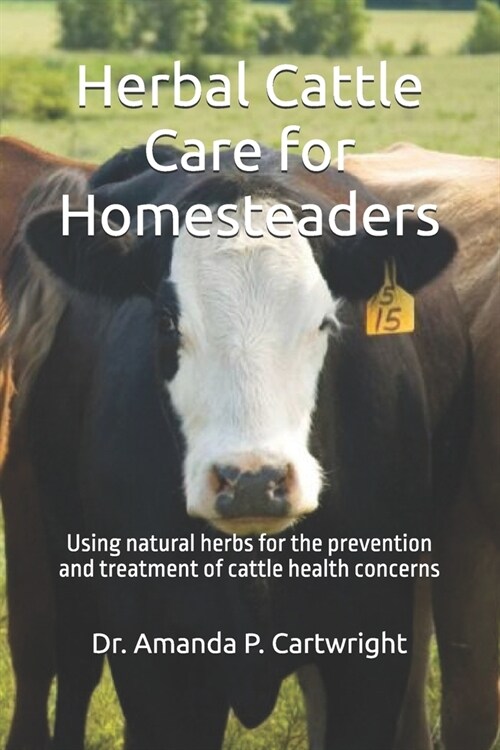 Herbal Cattle Care for Homesteaders: Using natural herbs for the prevention and treatment of cattle health concerns (Paperback)