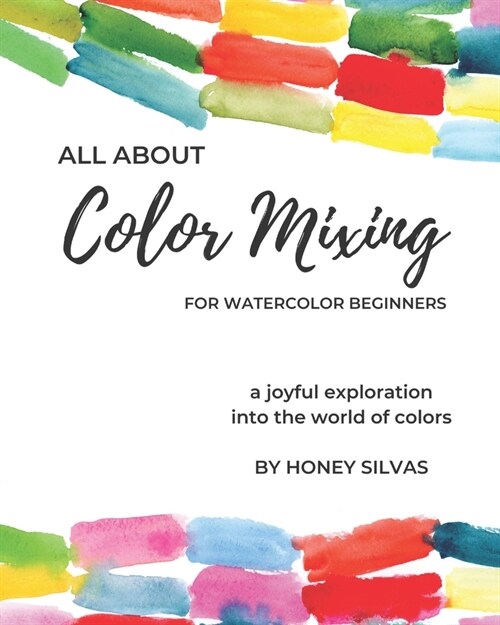 All About Color Mixing for Watercolor Beginners: a joyful exploration into the world of colors (Paperback)