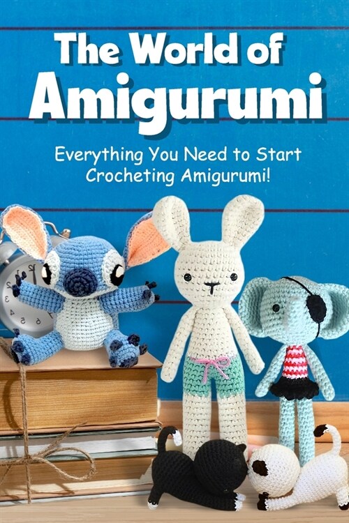 The World of Amigurumi: Everything You Need to Start Crocheting Amigurumi!: Crochet Amigurumi Patterns (Paperback)