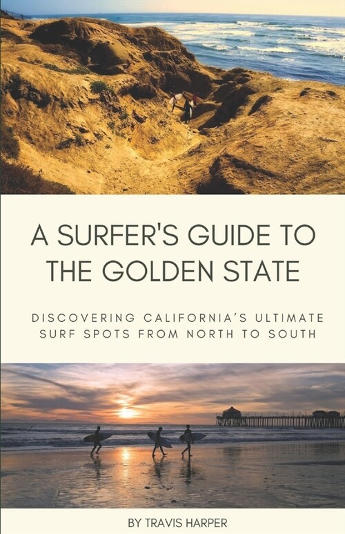 A Surfers Guide to the Golden State: Discovering Californias Ultimate Surf Spots from North to South (Paperback)