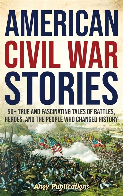American Civil War Stories: 50+ True and Fascinating Tales of Battles, Heroes, and the People Who Changed History (Hardcover)