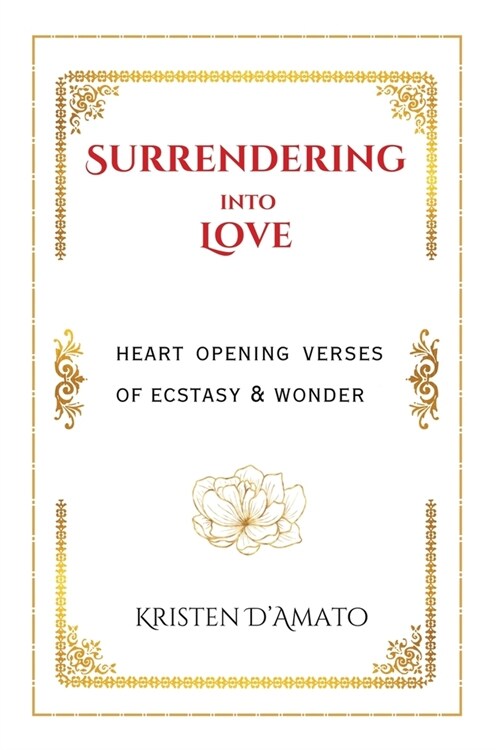 Surrendering into Love: Heart Opening Verses of Ecstasy & Wonder: Heart Opening Verses of Ecstasy & Wonder (Paperback)