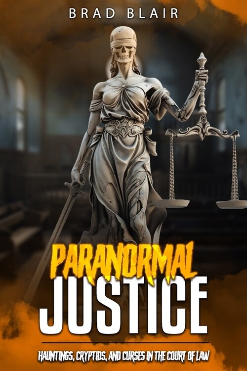 Paranormal Justice: Hauntings, Cryptids, and Curses in the Court of Law (Paperback)