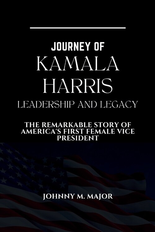 Journey of Kamala Harris Leadership and Legacy: The Remarkable Story of Americas First Female Vice President (Paperback)