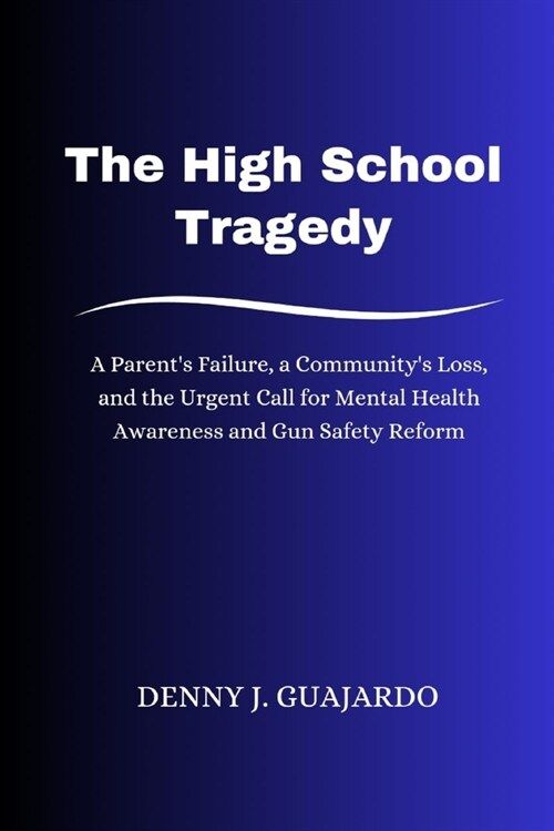 The High School Tragedy: A Parents Failure, a Communitys Loss, and the Urgent Call for Mental Health Awareness and Gun Safety Reform (Paperback)