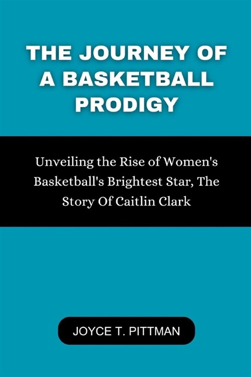 The Journey of a Basketball Prodigy: Unveiling the Rise of Womens Basketballs Brightest Star, The Story Of Caitlin Clark (Paperback)