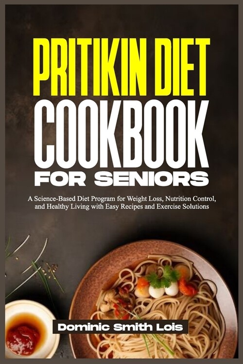 Pritikin Diet Cookbook for Seniors: A Science-Based Diet Program for Weight Loss, Nutrition Control, and Healthy Living with Easy Recipes and Exercise (Paperback)