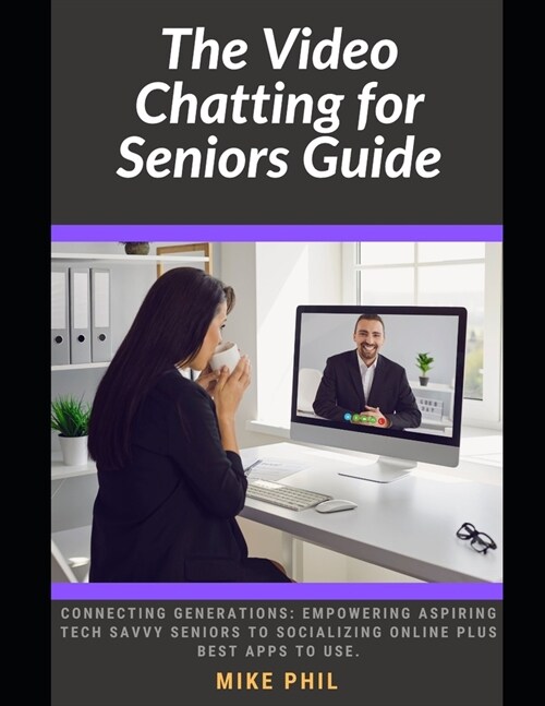 The Video Chatting for Seniors Guide: Connecting Generations: Empowering Aspiring Tech Savvy Juniors to Socializing Online Plus Best Apps to Use (Paperback)