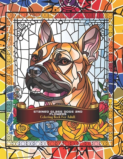 Stained Glass Dogs and Flowers Adult Coloring Book: Light, Color and Love: Stained Glass of Dogs and Flowers. A coloring journey to find serenity and (Paperback)