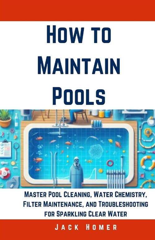 How to Maintain Pools: Master Pool Cleaning, Water Chemistry, Filter Maintenance, and Troubleshooting for Sparkling Clear Water (Paperback)