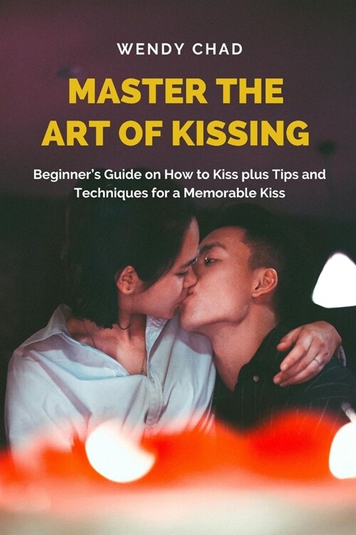 Master the Art of Kissing: Beginners Guide on How to Kiss plus Tips and Techniques for a Memorable Kiss (Paperback)