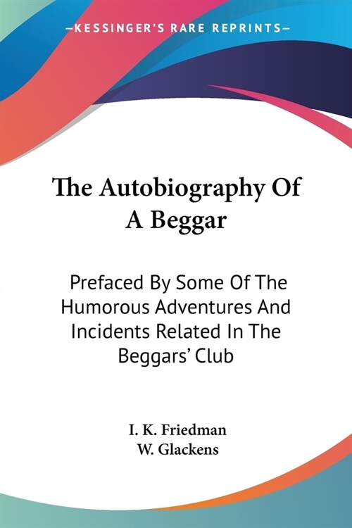 The Autobiography Of A Beggar: Prefaced By Some Of The Humorous Adventures And Incidents Related In The Beggars Club (Paperback)