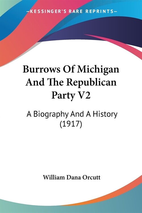 Burrows Of Michigan And The Republican Party V2: A Biography And A History (1917) (Paperback)