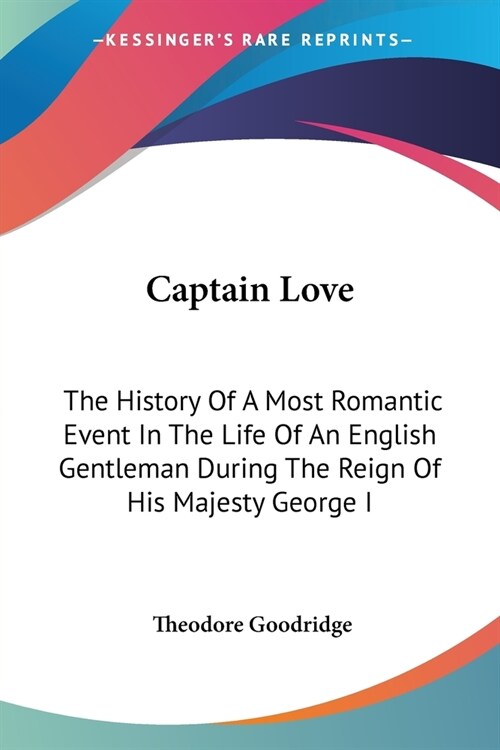 Captain Love: The History Of A Most Romantic Event In The Life Of An English Gentleman During The Reign Of His Majesty George I (Paperback)