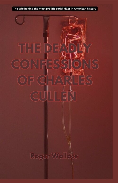 The Deadly Confessions of Charles Cullen: The Tale behind the most prolific serial killer in American history (Paperback)